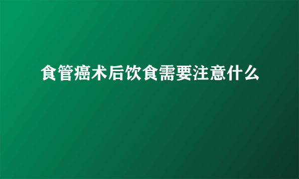 食管癌术后饮食需要注意什么