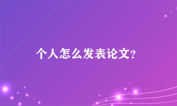 个人怎么发表论文？