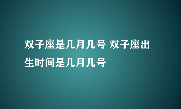 双子座是几月几号 双子座出生时间是几月几号