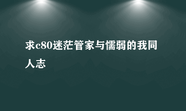 求c80迷茫管家与懦弱的我同人志