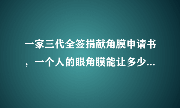 一家三代全签捐献角膜申请书，一个人的眼角膜能让多少人复明？