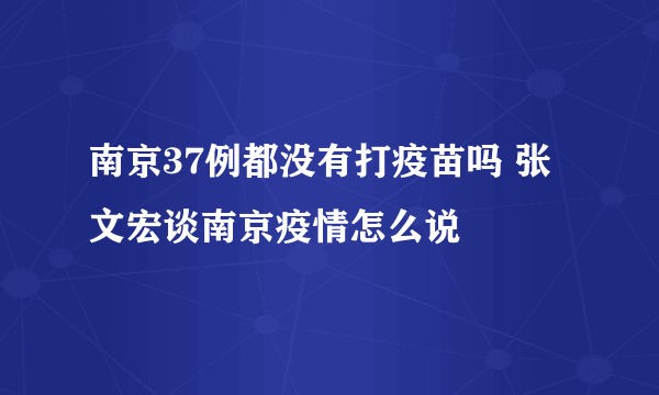 南京37例都没有打疫苗吗 张文宏谈南京疫情怎么说