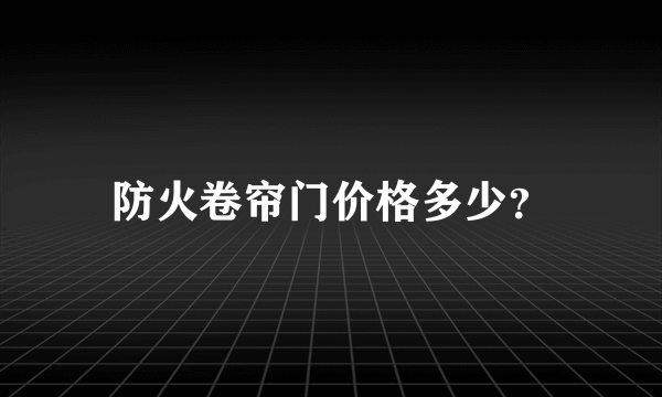 防火卷帘门价格多少？