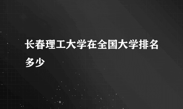 长春理工大学在全国大学排名多少