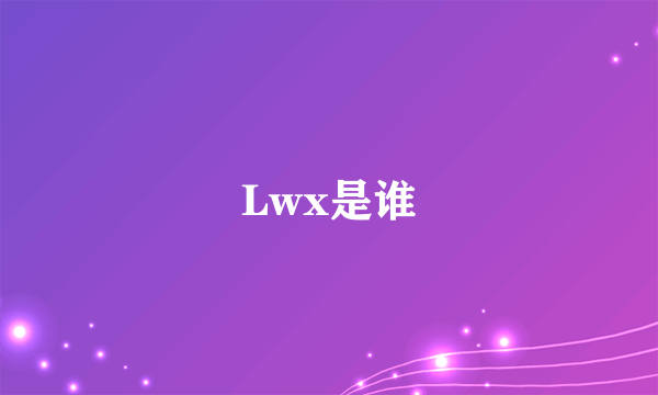Lwx是谁