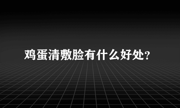鸡蛋清敷脸有什么好处？