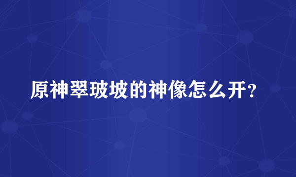 原神翠玻坡的神像怎么开？