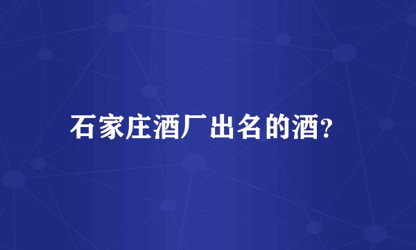 石家庄酒厂出名的酒？