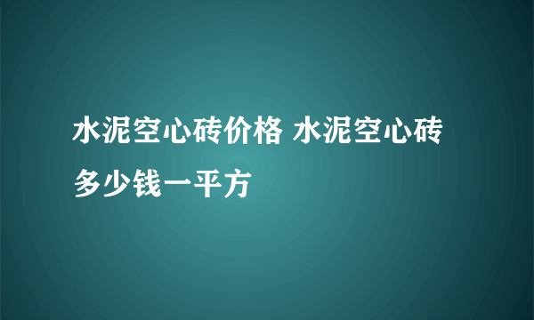 水泥空心砖价格 水泥空心砖多少钱一平方
