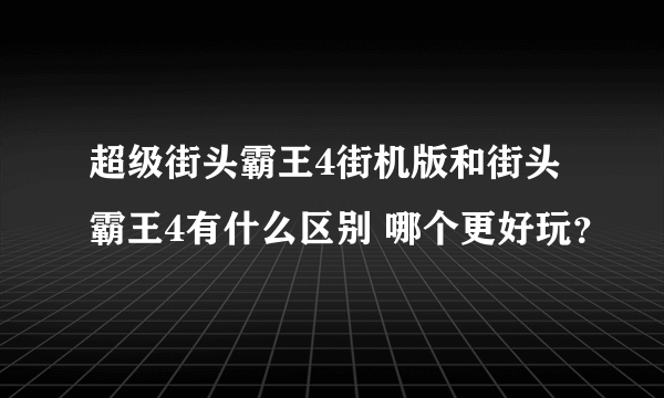 超级街头霸王4街机版和街头霸王4有什么区别 哪个更好玩？