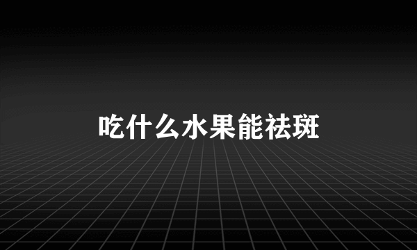 吃什么水果能祛斑