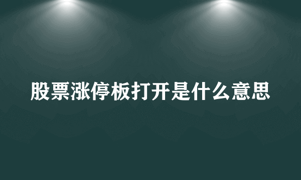 股票涨停板打开是什么意思