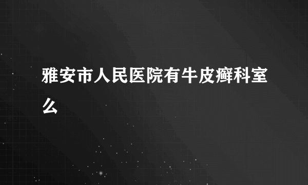 雅安市人民医院有牛皮癣科室么