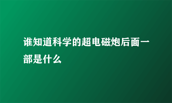 谁知道科学的超电磁炮后面一部是什么