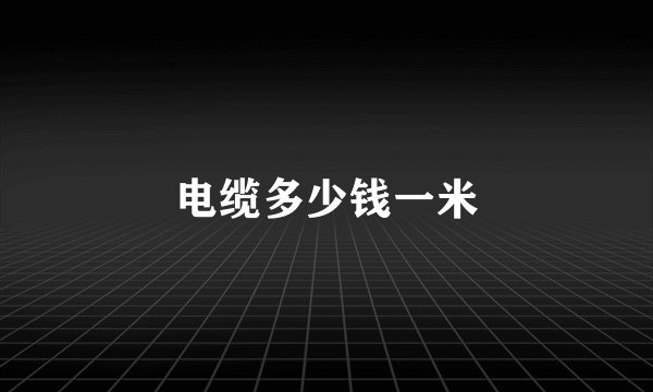 电缆多少钱一米