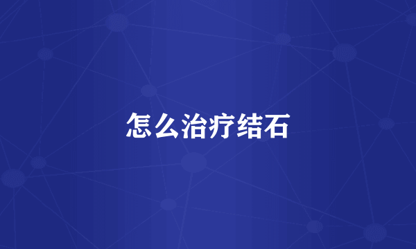 怎么治疗结石