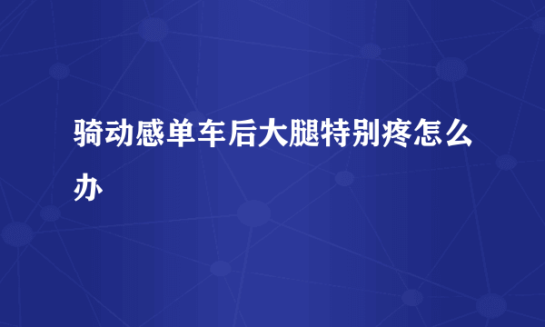 骑动感单车后大腿特别疼怎么办