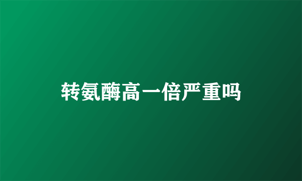 转氨酶高一倍严重吗
