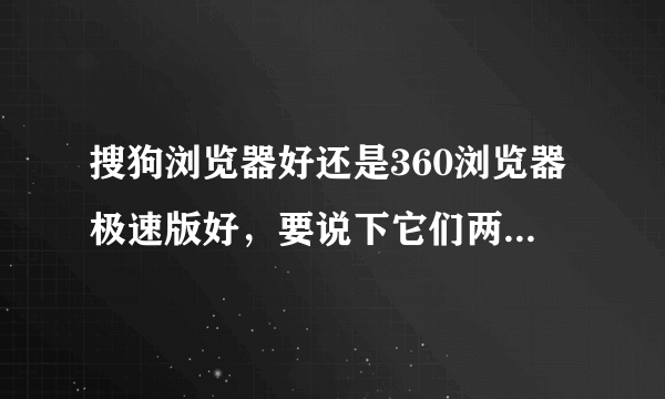 搜狗浏览器好还是360浏览器极速版好，要说下它们两的优点和缺点，谢谢。