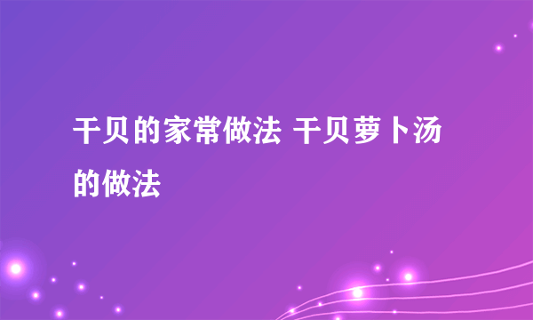 干贝的家常做法 干贝萝卜汤的做法