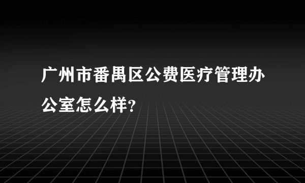 广州市番禺区公费医疗管理办公室怎么样？