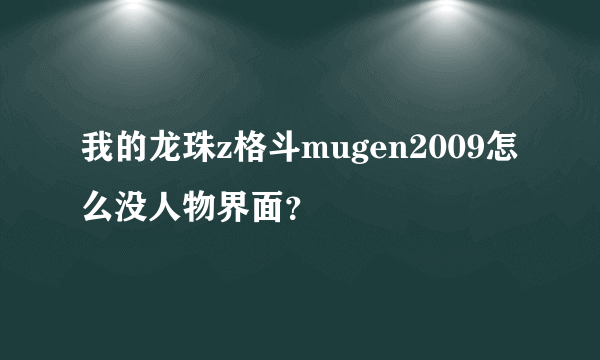 我的龙珠z格斗mugen2009怎么没人物界面？