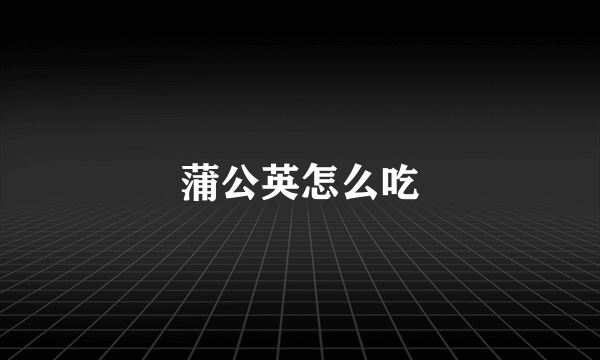 蒲公英怎么吃