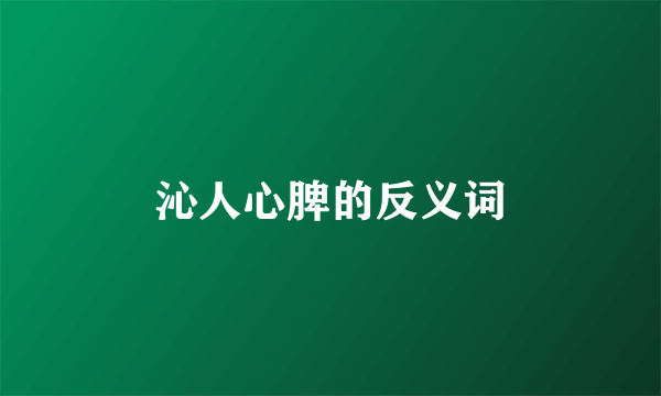 沁人心脾的反义词