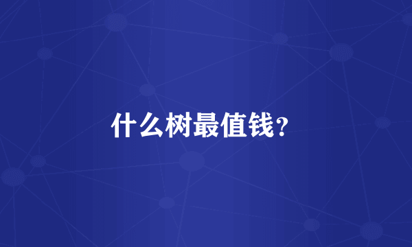 什么树最值钱？