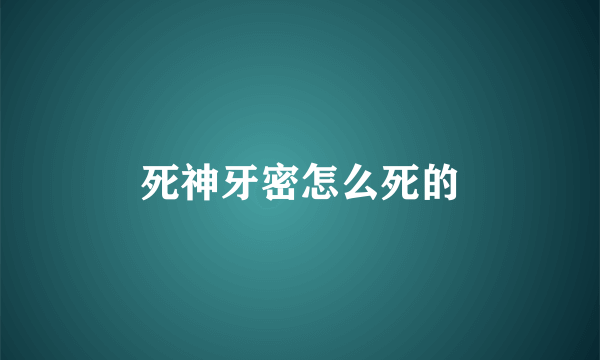死神牙密怎么死的