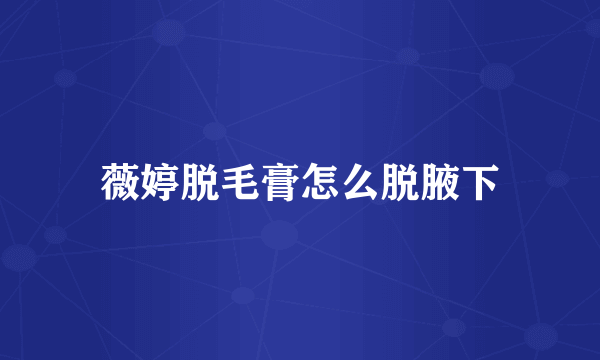 薇婷脱毛膏怎么脱腋下