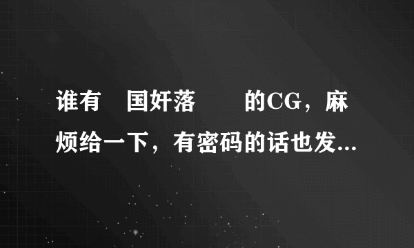谁有戦国奸落絵巻的CG，麻烦给一下，有密码的话也发一下密码