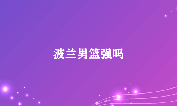 波兰男篮强吗