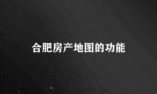 合肥房产地图的功能