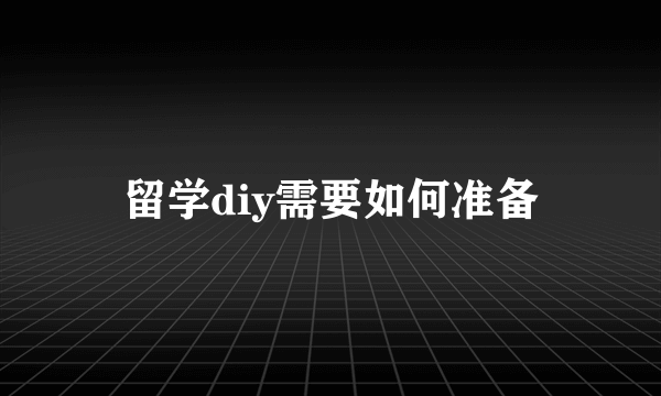 留学diy需要如何准备