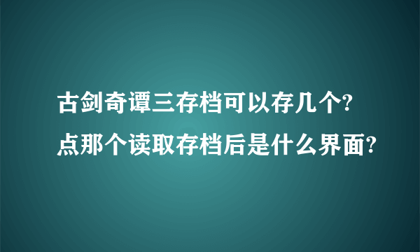 古剑奇谭三存档可以存几个?点那个读取存档后是什么界面?