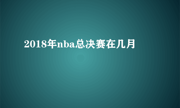 2018年nba总决赛在几月