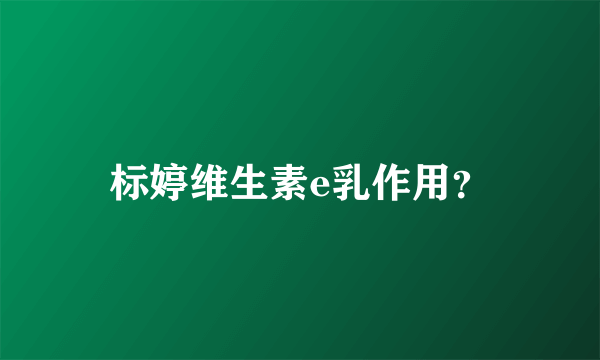 标婷维生素e乳作用？