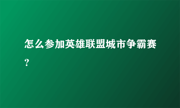 怎么参加英雄联盟城市争霸赛？
