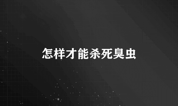 怎样才能杀死臭虫