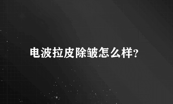 电波拉皮除皱怎么样？