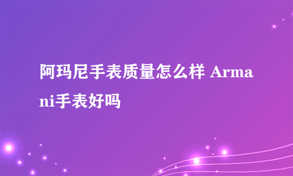阿玛尼手表质量怎么样 Armani手表好吗