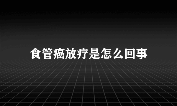 食管癌放疗是怎么回事