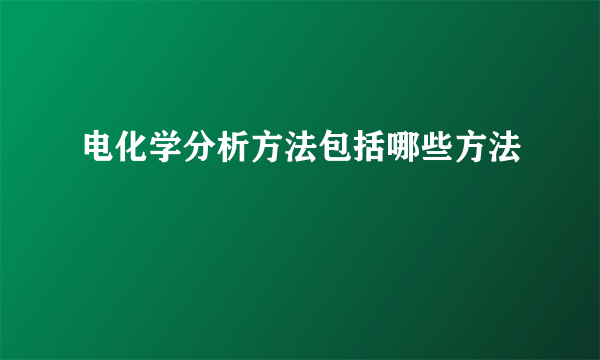 电化学分析方法包括哪些方法