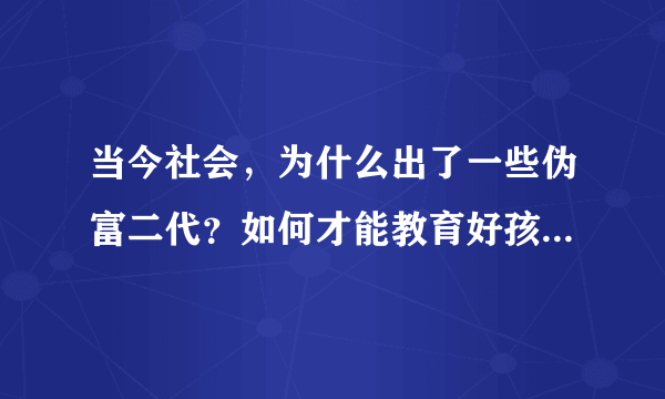 当今社会，为什么出了一些伪富二代？如何才能教育好孩子的三观？