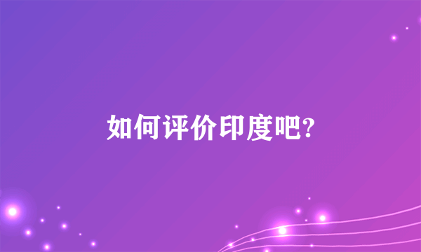如何评价印度吧?