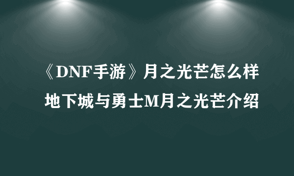 《DNF手游》月之光芒怎么样 地下城与勇士M月之光芒介绍