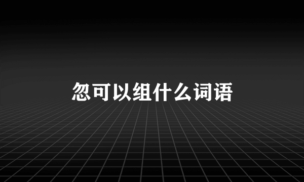 忽可以组什么词语