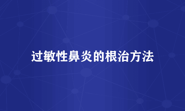 过敏性鼻炎的根治方法
