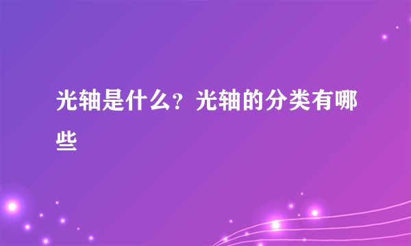光轴是什么？光轴的分类有哪些
